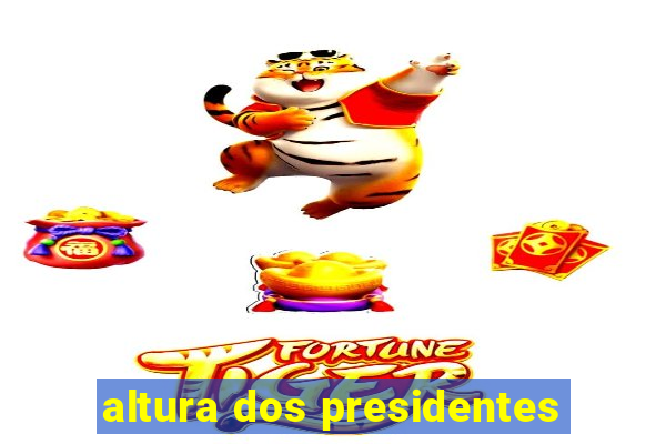 altura dos presidentes